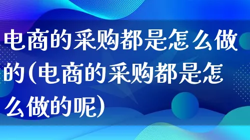 电商的采购都是怎么做的(电商的采购都是怎么做的呢)_https://www.lfyiying.com_证券_第1张