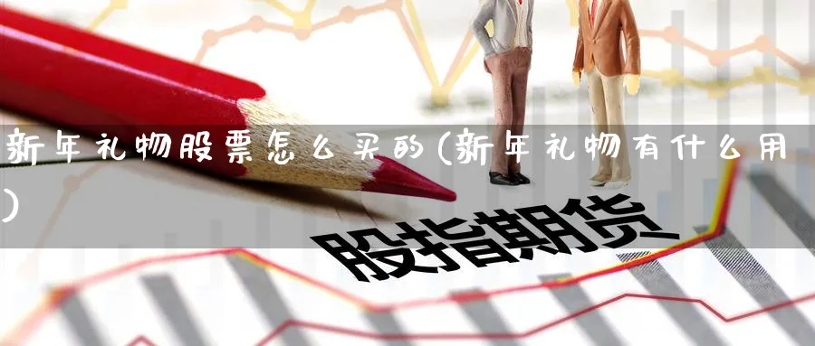 新年礼物股票怎么买的(新年礼物有什么用)_https://www.lfyiying.com_美股_第1张