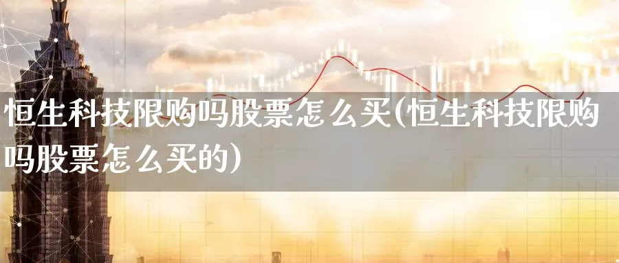 恒生科技限购吗股票怎么买(恒生科技限购吗股票怎么买的)_https://www.lfyiying.com_个股_第1张