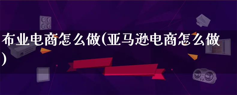 布业电商怎么做(亚马逊电商怎么做)_https://www.lfyiying.com_股票百科_第1张