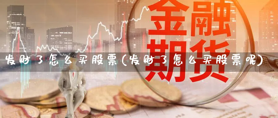 发财了怎么买股票(发财了怎么买股票呢)_https://www.lfyiying.com_股票分类_第1张