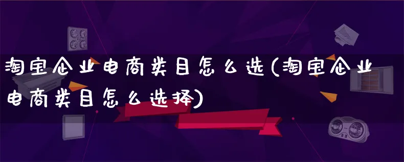 淘宝企业电商类目怎么选(淘宝企业电商类目怎么选择)_https://www.lfyiying.com_证券_第1张