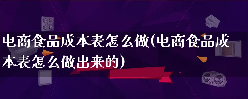 电商食品成本表怎么做(电商食品成本表怎么做出来的)_https://www.lfyiying.com_证券_第1张