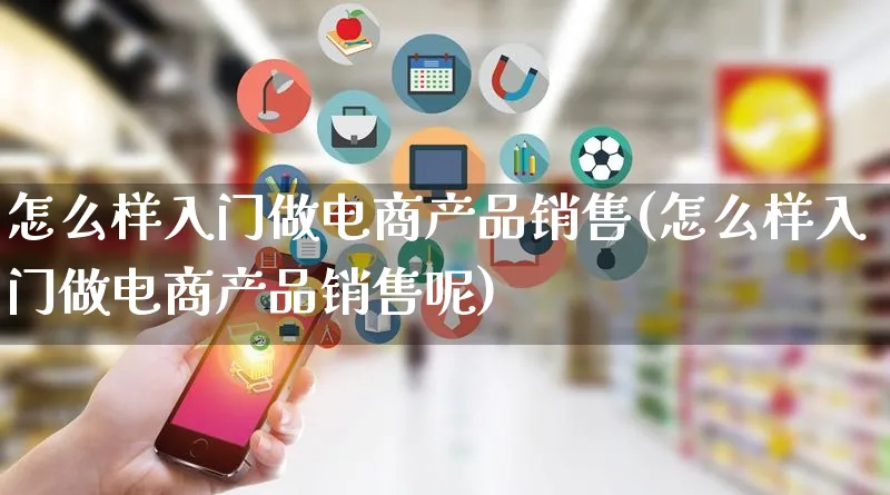 怎么样入门做电商产品销售(怎么样入门做电商产品销售呢)_https://www.lfyiying.com_证券_第1张