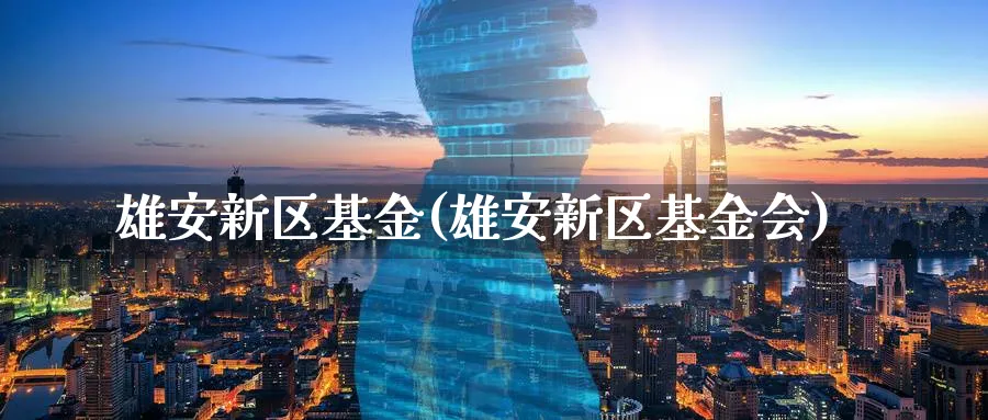 雄安新区基金(雄安新区基金会)_https://www.lfyiying.com_股吧_第1张