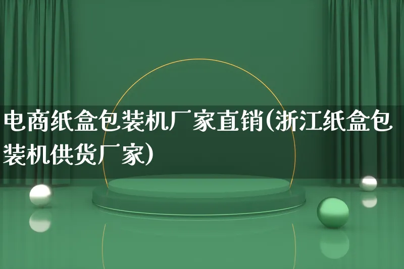 电商纸盒包装机厂家直销(浙江纸盒包装机供货厂家)_https://www.lfyiying.com_股票百科_第1张