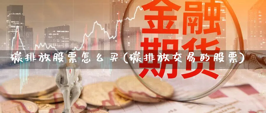 碳排放股票怎么买(碳排放交易的股票)_https://www.lfyiying.com_股票分类_第1张