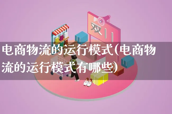 电商物流的运行模式(电商物流的运行模式有哪些)_https://www.lfyiying.com_股吧_第1张