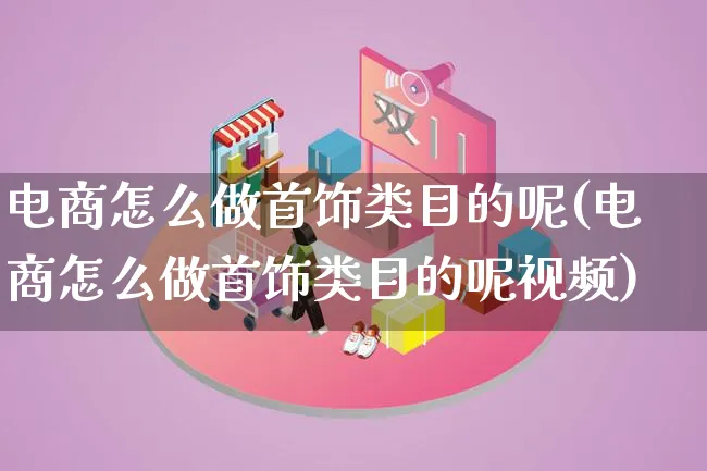 电商怎么做首饰类目的呢(电商怎么做首饰类目的呢视频)_https://www.lfyiying.com_股票百科_第1张