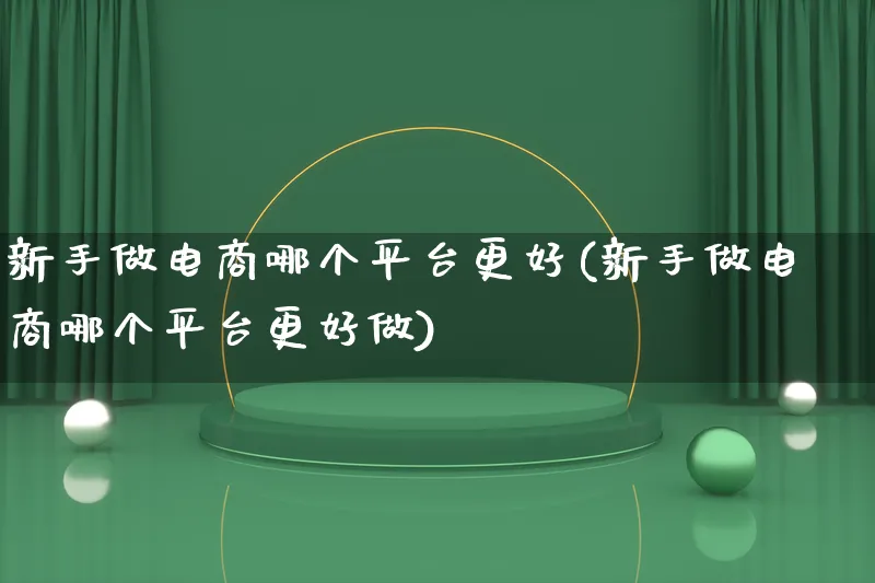 新手做电商哪个平台更好(新手做电商哪个平台更好做)_https://www.lfyiying.com_港股_第1张