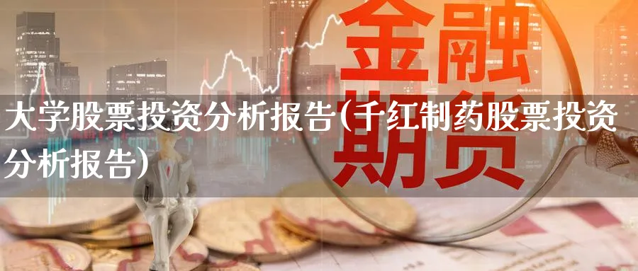 大学股票投资分析报告(千红制药股票投资分析报告)_https://www.lfyiying.com_股票分类_第1张