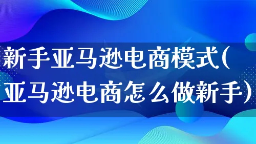 新手亚马逊电商模式(亚马逊电商怎么做新手)_https://www.lfyiying.com_证券_第1张