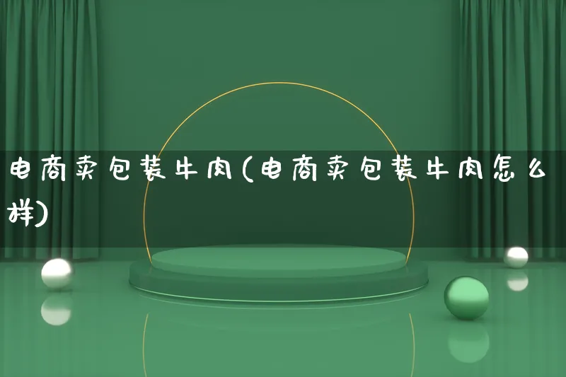 电商卖包装牛肉(电商卖包装牛肉怎么样)_https://www.lfyiying.com_股票百科_第1张