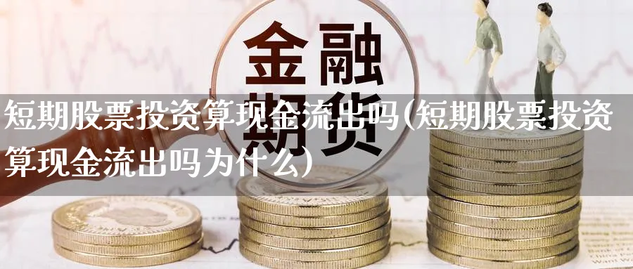 短期股票投资算现金流出吗(短期股票投资算现金流出吗为什么)_https://www.lfyiying.com_港股_第1张