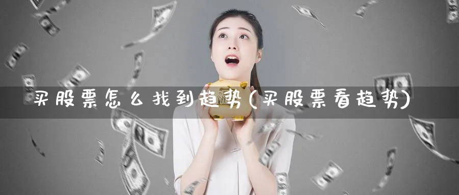 买股票怎么找到趋势(买股票看趋势)_https://www.lfyiying.com_美股_第1张