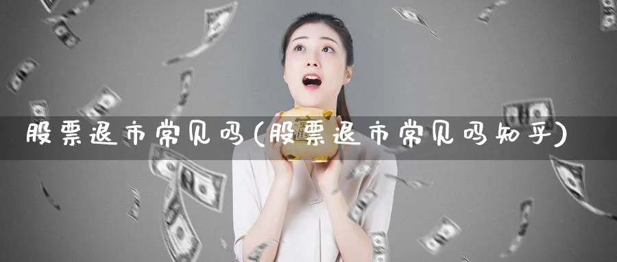 股票退市常见吗(股票退市常见吗知乎)_https://www.lfyiying.com_证券_第1张