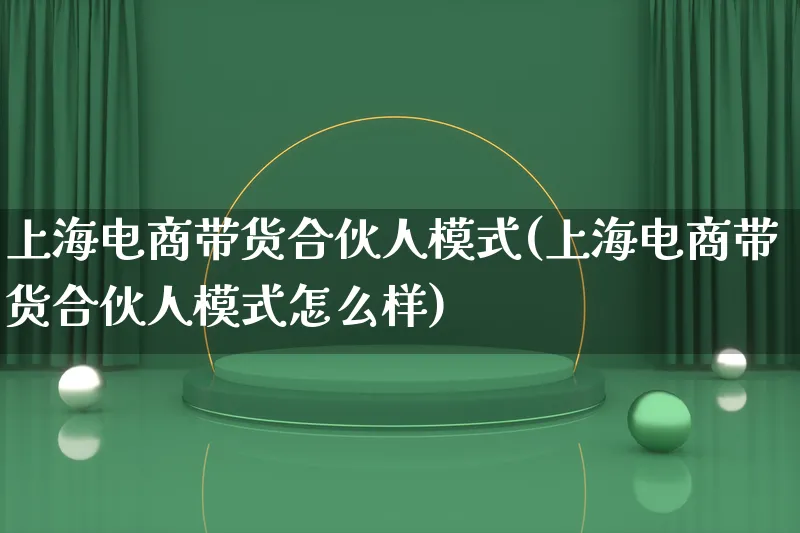 上海电商带货合伙人模式(上海电商带货合伙人模式怎么样)_https://www.lfyiying.com_股票百科_第1张