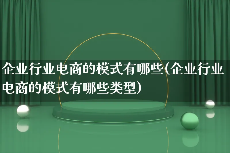 企业行业电商的模式有哪些(企业行业电商的模式有哪些类型)_https://www.lfyiying.com_股票百科_第1张