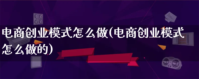 电商创业模式怎么做(电商创业模式怎么做的)_https://www.lfyiying.com_港股_第1张