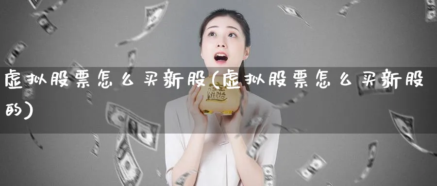 虚拟股票怎么买新股(虚拟股票怎么买新股的)_https://www.lfyiying.com_个股_第1张