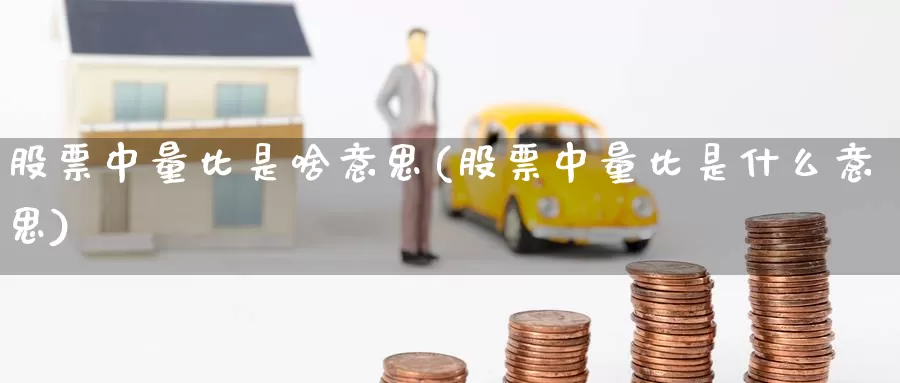 股票中量比是啥意思(股票中量比是什么意思)_https://www.lfyiying.com_股吧_第1张