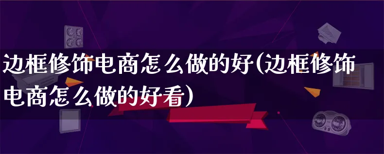 边框修饰电商怎么做的好(边框修饰电商怎么做的好看)_https://www.lfyiying.com_股票百科_第1张