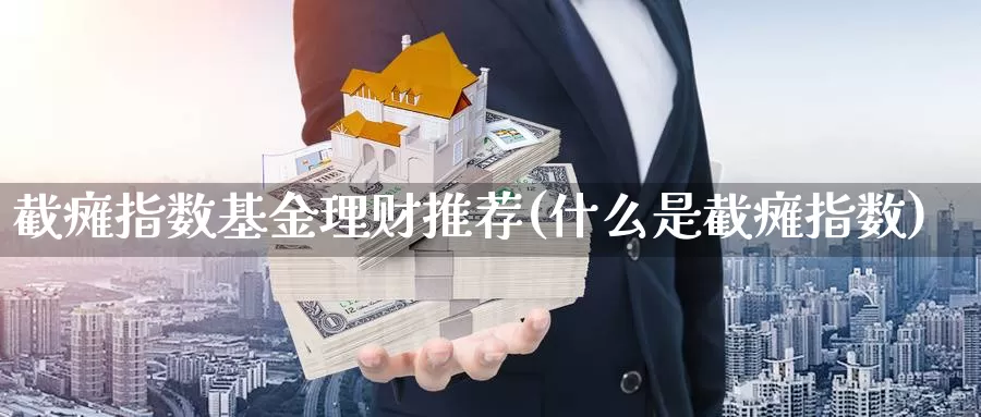 截瘫指数基金理财推荐(什么是截瘫指数)_https://www.lfyiying.com_股吧_第1张