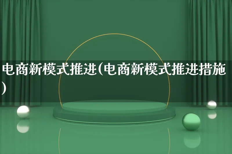 电商新模式推进(电商新模式推进措施)_https://www.lfyiying.com_股票百科_第1张