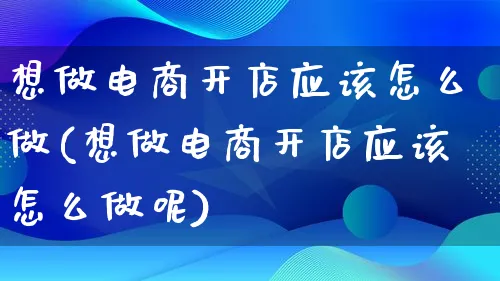 想做电商开店应该怎么做(想做电商开店应该怎么做呢)_https://www.lfyiying.com_证券_第1张