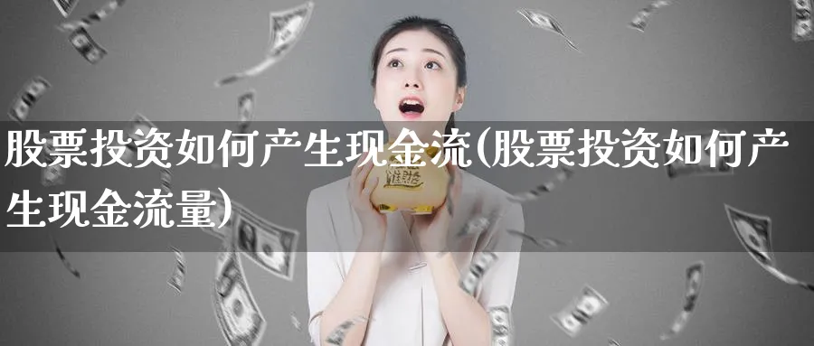 股票投资如何产生现金流(股票投资如何产生现金流量)_https://www.lfyiying.com_个股_第1张