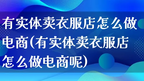 有实体卖衣服店怎么做电商(有实体卖衣服店怎么做电商呢)_https://www.lfyiying.com_港股_第1张