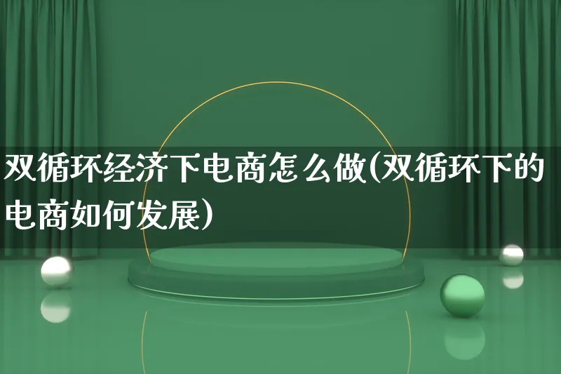 双循环经济下电商怎么做(双循环下的电商如何发展)_https://www.lfyiying.com_证券_第1张