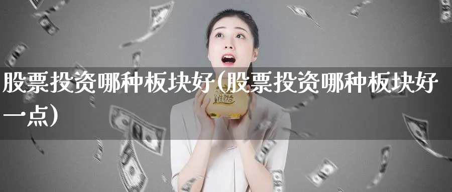 股票投资哪种板块好(股票投资哪种板块好一点)_https://www.lfyiying.com_港股_第1张