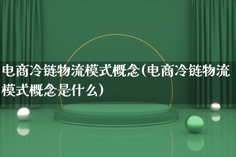 电商冷链物流模式概念(电商冷链物流模式概念是什么)_https://www.lfyiying.com_股吧_第1张