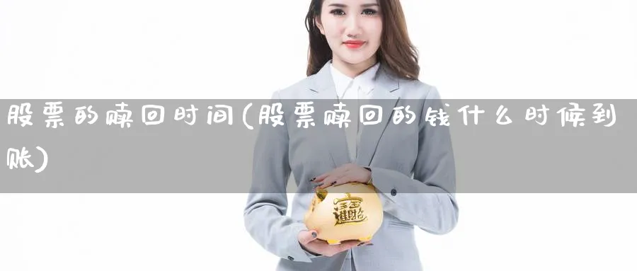 股票的赎回时间(股票赎回的钱什么时候到账)_https://www.lfyiying.com_股吧_第1张