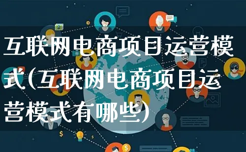 互联网电商项目运营模式(互联网电商项目运营模式有哪些)_https://www.lfyiying.com_股票百科_第1张