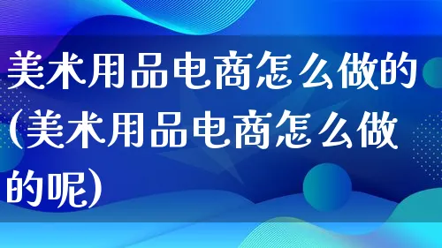 美术用品电商怎么做的(美术用品电商怎么做的呢)_https://www.lfyiying.com_证券_第1张