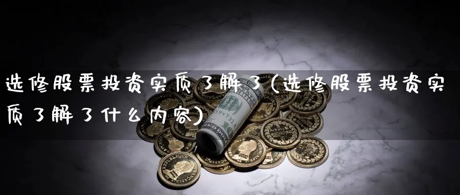 选修股票投资实质了解了(选修股票投资实质了解了什么内容)_https://www.lfyiying.com_证券_第1张