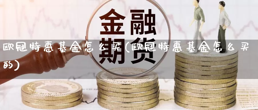 欧冠特惠基金怎么买(欧冠特惠基金怎么买的)_https://www.lfyiying.com_股票分类_第1张