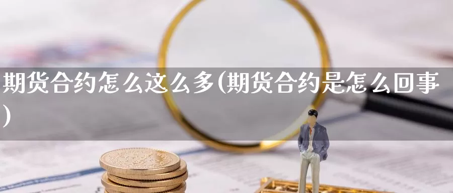 期货合约怎么这么多(期货合约是怎么回事)_https://www.lfyiying.com_证券_第1张