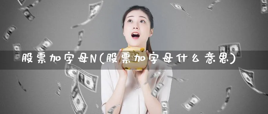 股票加字母N(股票加字母什么意思)_https://www.lfyiying.com_美股_第1张