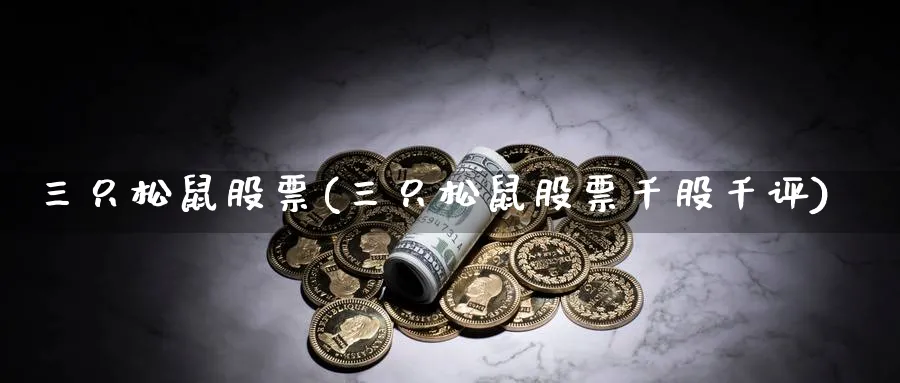 三只松鼠股票(三只松鼠股票千股千评)_https://www.lfyiying.com_股票百科_第1张