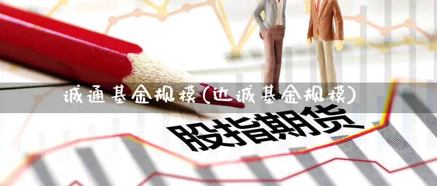 诚通基金规模(达诚基金规模)_https://www.lfyiying.com_股票百科_第1张