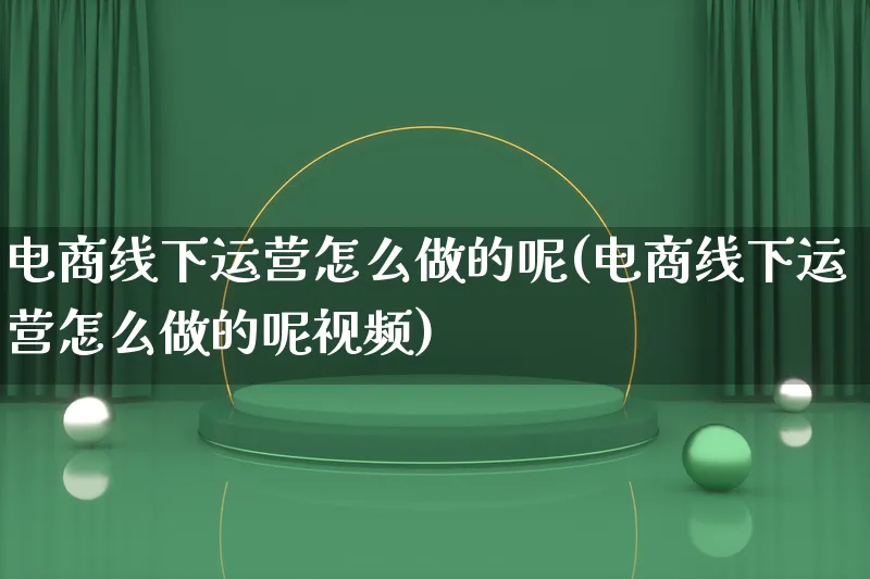 电商线下运营怎么做的呢(电商线下运营怎么做的呢视频)_https://www.lfyiying.com_港股_第1张