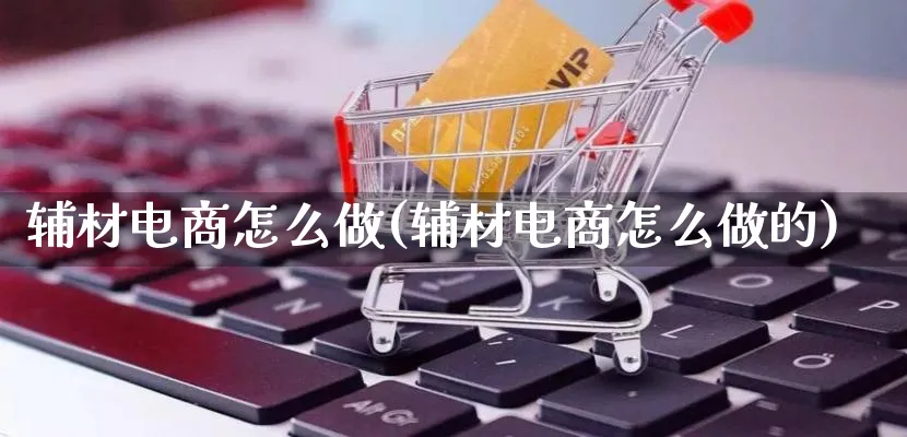 辅材电商怎么做(辅材电商怎么做的)_https://www.lfyiying.com_证券_第1张