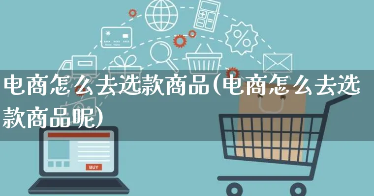 电商怎么去选款商品(电商怎么去选款商品呢)_https://www.lfyiying.com_港股_第1张