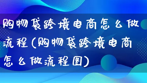 购物袋跨境电商怎么做流程(购物袋跨境电商怎么做流程图)_https://www.lfyiying.com_个股_第1张