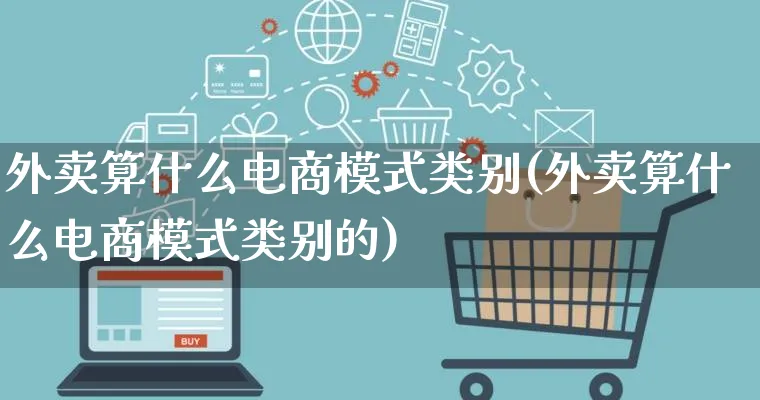 外卖算什么电商模式类别(外卖算什么电商模式类别的)_https://www.lfyiying.com_股票百科_第1张