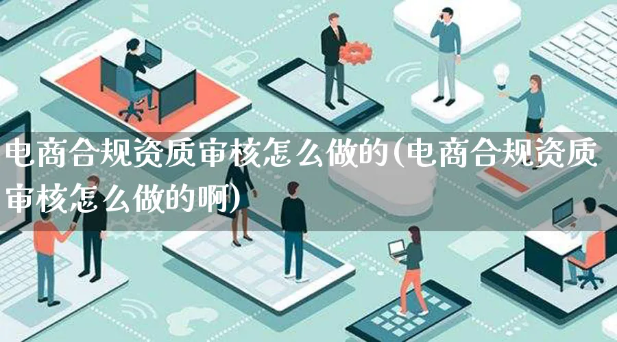 电商合规资质审核怎么做的(电商合规资质审核怎么做的啊)_https://www.lfyiying.com_港股_第1张