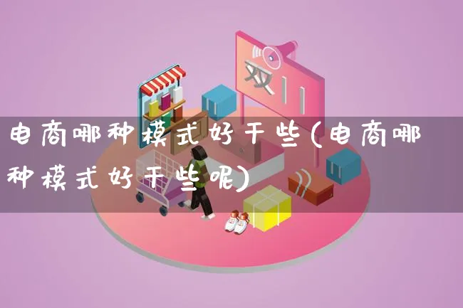 电商哪种模式好干些(电商哪种模式好干些呢)_https://www.lfyiying.com_股票百科_第1张